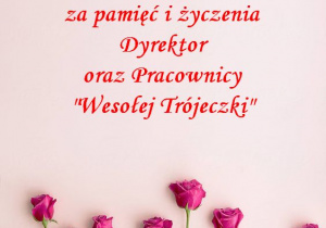 Bardzo dziękujemy wszystkim Dzieciom i Rodzicom za pamięć i życzenia- Dyrektor i Pracownicy Wesołej Trójeczki